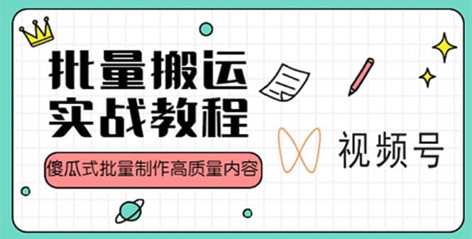 视频号批量搬运实战赚钱教程，傻瓜式批量制作高质量内容【附视频教程 PPT】-先锋思维