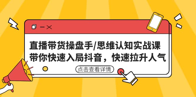 直播带货操盘手/思维认知实战课：带你快速入局抖音，快速拉升人气-先锋思维