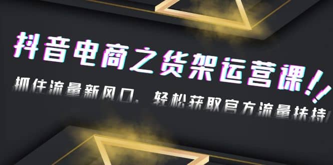 2023抖音电商之货架运营课：抓住流量新风口，轻松获取官方流量扶持-先锋思维