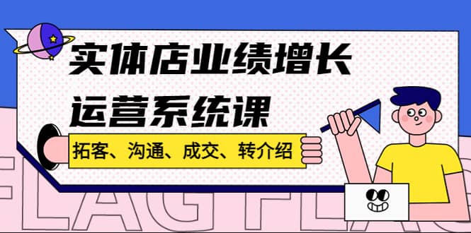 实体店业绩增长运营系统课，拓客、沟通、成交、转介绍!-先锋思维