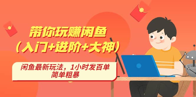 带你玩赚闲鱼（入门 进阶 大神），闲鱼最新玩法，1小时发百单，简单粗暴-先锋思维