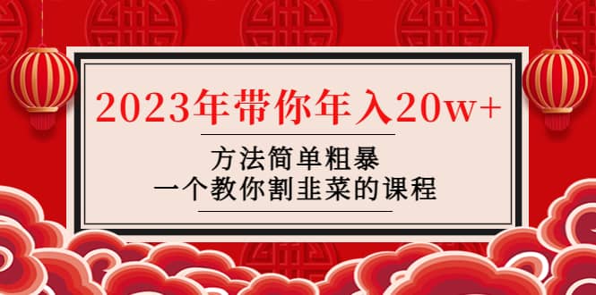 韭菜-联盟· 2023年带你年入20w 方法简单粗暴，一个教你割韭菜的课程-先锋思维