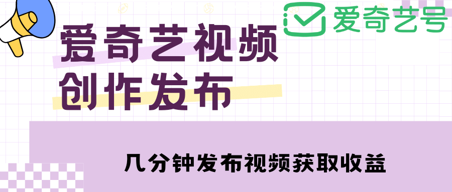 爱奇艺号视频发布，每天几分钟即可发布视频【教程 涨粉攻略】-先锋思维