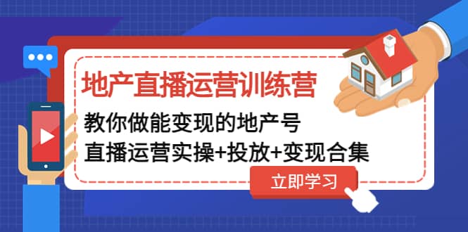 地产直播运营训练营：教你做能变现的地产号（直播运营实操 投放 变现合集）-先锋思维