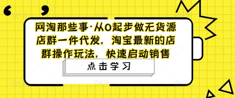 从0起步做无货源店群一件代发，淘宝最新的店群操作玩法，快速启动销售-先锋思维