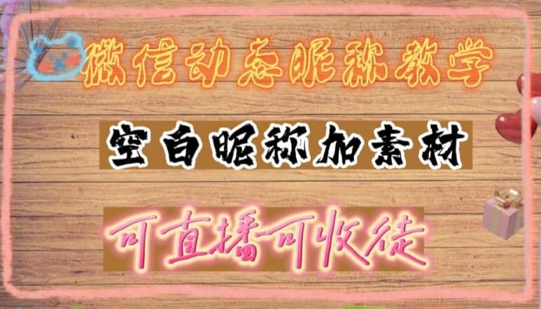 微信动态昵称设置方法，可抖音直播引流，日赚上百【详细视频教程 素材】-先锋思维