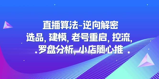 直播算法-逆向解密：选品，建模，老号重启，控流，罗盘分析，小店随心推-先锋思维