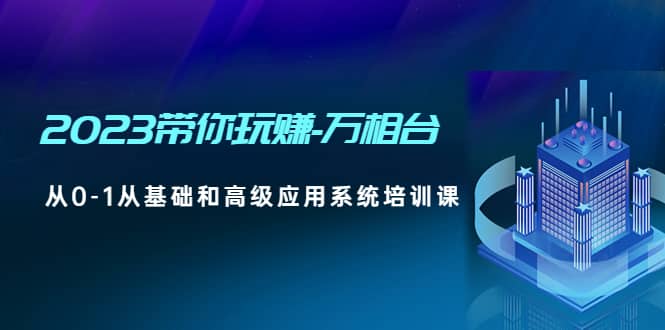 2023带你玩赚-万相台，从0-1从基础和高级应用系统培训课-先锋思维