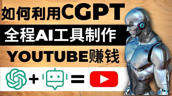 如何全程利用CGPT和AI工具自动化制作YouTube赚钱视频，月赚10000美元以上-先锋思维