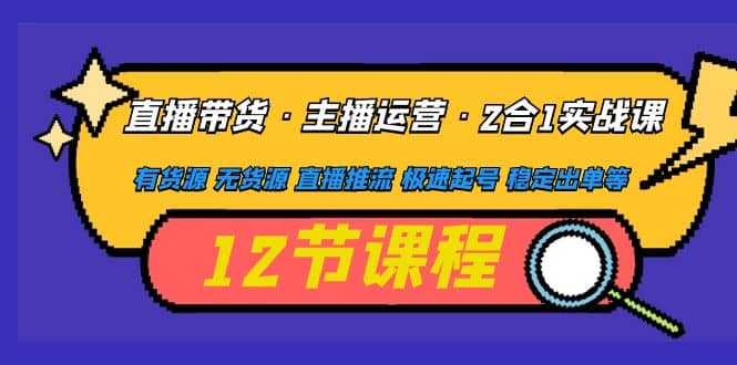 直播带货·主播运营2合1实战课 有货源 无货源 直播推流 极速起号 稳定出单-先锋思维