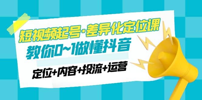 2023短视频起号·差异化定位课：0~1做懂抖音（定位 内容 投流 运营）-先锋思维