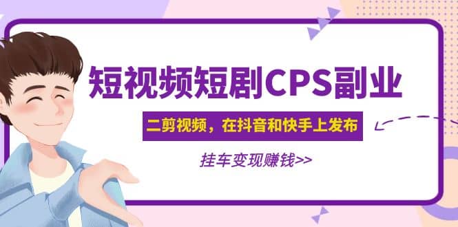 短视频短剧CPS副业项目：二剪视频在抖音和快手上发布，挂车变现-先锋思维