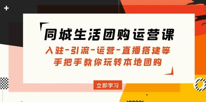 同城生活团购运营课：入驻-引流-运营-直播搭建等 玩转本地团购(无水印)-先锋思维