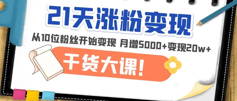 21天精准涨粉变现干货大课：从10位粉丝开始变现 月增5000-先锋思维