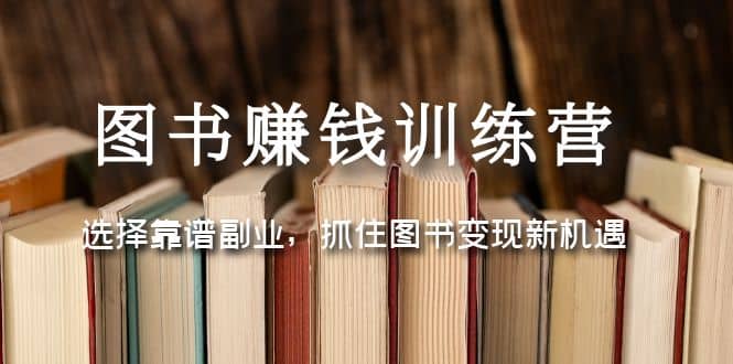 图书赚钱训练营：选择靠谱副业，抓住图书变现新机遇-先锋思维