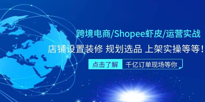 跨境电商/Shopee虾皮/运营实战训练营：店铺设置装修 规划选品 上架实操等等-先锋思维