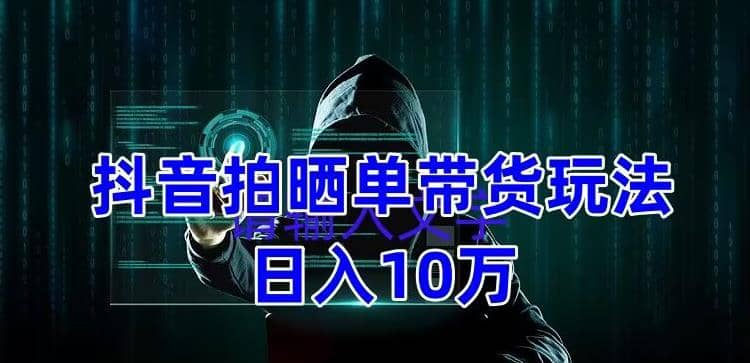 抖音拍晒单带货玩法分享 项目整体流程简单 有团队实测【教程 素材】-先锋思维