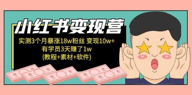 小红书变现营：实测3个月涨18w粉丝 变现10w 有学员3天1w(教程 素材 软件)-先锋思维