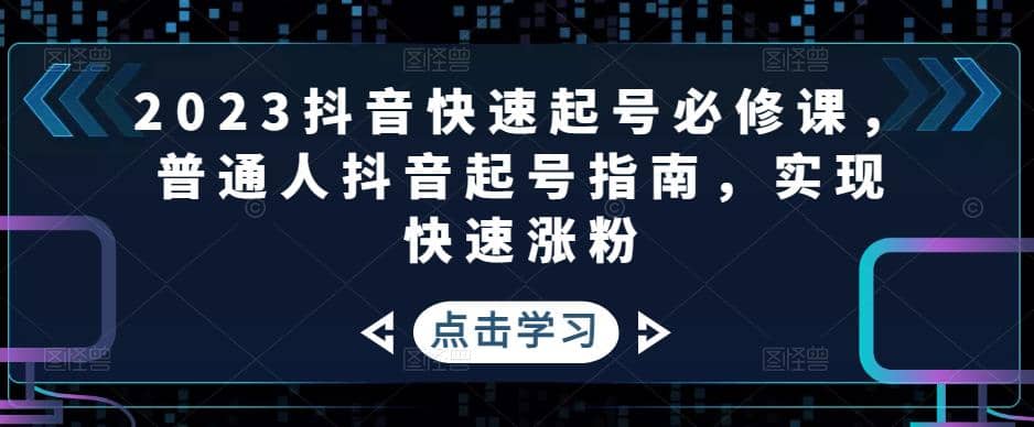 2023抖音快速起号必修课，普通人抖音起号指南，实现快速涨粉-先锋思维