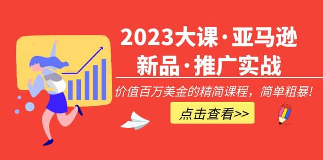 2023大课·亚马逊新品·推广实战：精简课程，简单粗暴-先锋思维