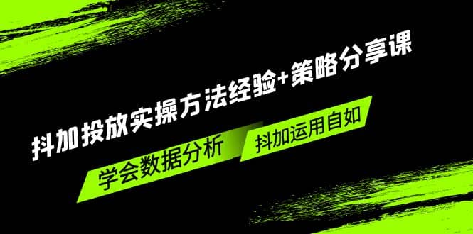 抖加投放实操方法经验 策略分享课，学会数据分析，抖加运用自如-先锋思维