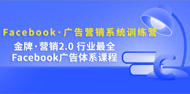 Facebook·广告营销系统训练营：金牌·营销2.0 行业最全Facebook广告·体系-先锋思维