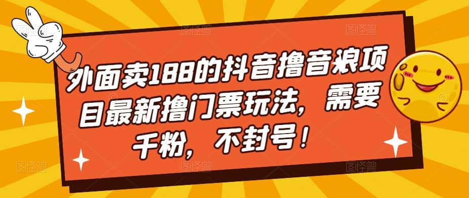 外面卖188的抖音撸音浪项目最新撸门票玩法，需要千粉，不封号-先锋思维