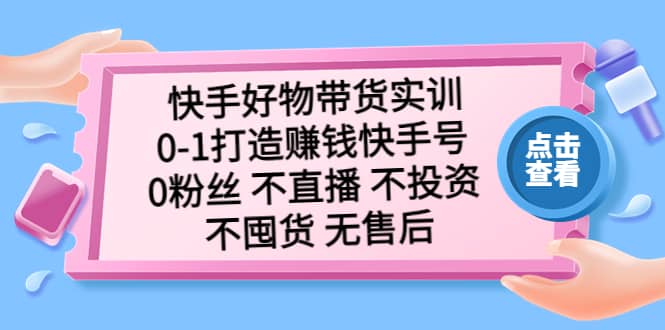 快手好物带货实训：0-1打造赚钱快手号 0粉丝 不直播 不投资 不囤货 无售后-先锋思维