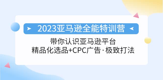 2023亚马逊全能特训营：玩转亚马逊平台 精品化·选品 CPC广告·极致打法-先锋思维