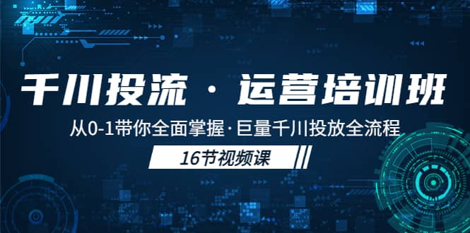 千川投流·运营培训班：从0-1带你全面掌握·巨量千川投放全流程-先锋思维