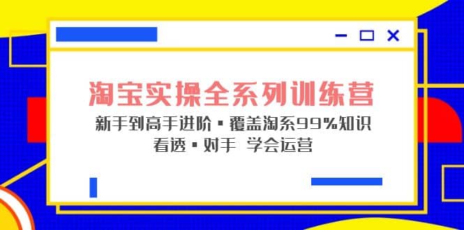 淘宝实操全系列训练营 新手到高手进阶·覆盖·99%知识 看透·对手 学会运营-先锋思维