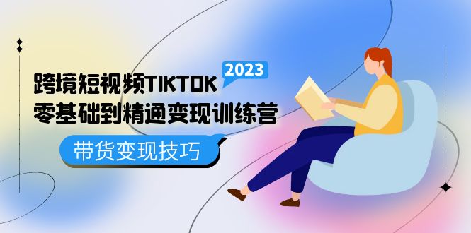 跨境·短视频TIKTOK零基础到精通变现训练营 短视频·独立站·带货变现技巧-先锋思维