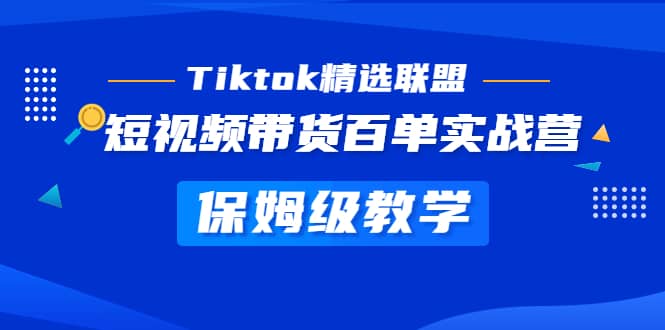 Tiktok精选联盟·短视频带货百单实战营 保姆级教学 快速成为Tiktok带货达人-先锋思维