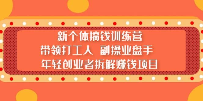 新个体搞钱训练营：带领打工人 副操业盘手 年轻创业者拆解赚钱项目-先锋思维