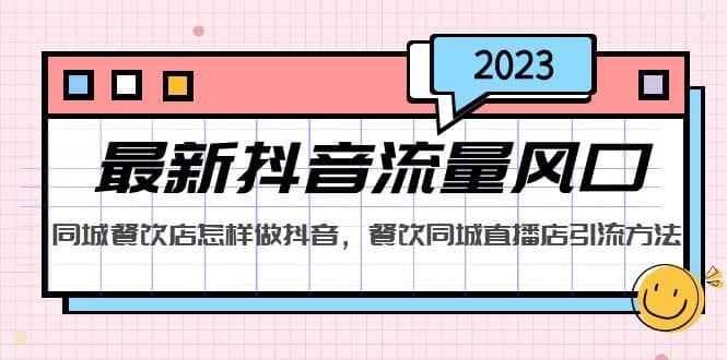 2023最新抖音流量风口，同城餐饮店怎样做抖音，餐饮同城直播店引流方法-先锋思维