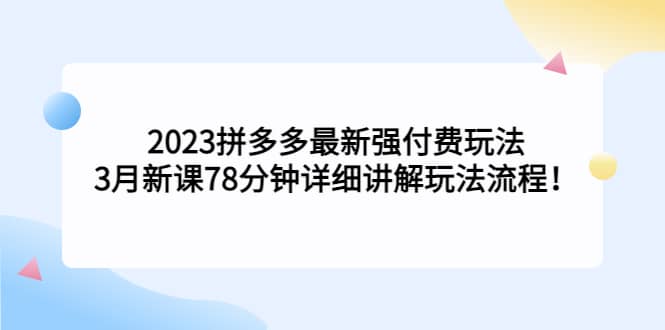 2023拼多多最新强付费玩法，3月新课78分钟详细讲解玩法流程-先锋思维