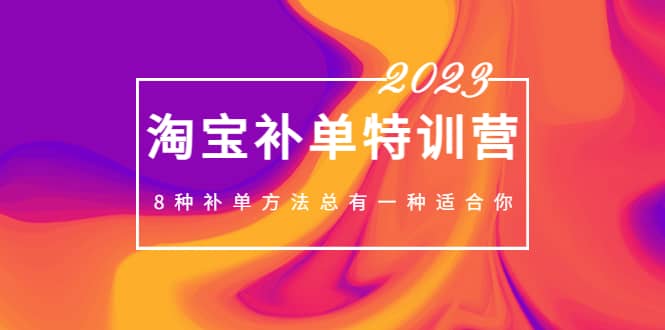 2023最新淘宝补单特训营，8种补单方法总有一种适合你-先锋思维