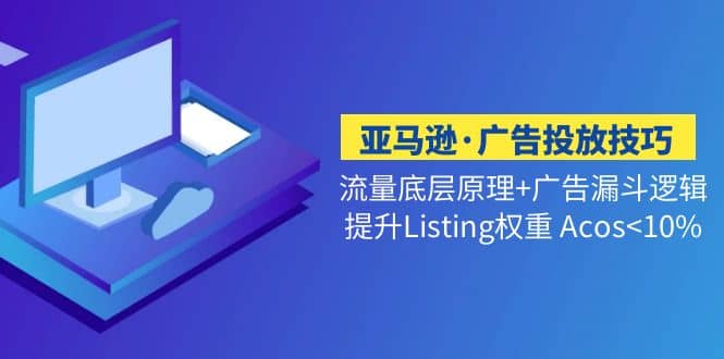 亚马逊·广告投放技巧流量底层 广告漏斗逻辑 提升Listing权重 Acos-先锋思维