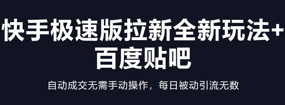 快手极速版拉新全新玩法 百度贴吧=自动成交无需手动操作，每日被动引流无数-先锋思维