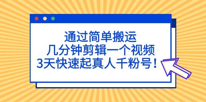 通过简单搬运，几分钟剪辑一个视频，3天快速起真人千粉号-先锋思维