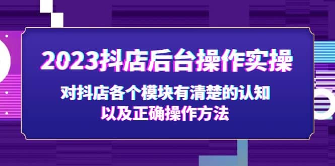 2023抖店后台操作实操，对抖店各个模块有清楚的认知以及正确操作方法-先锋思维