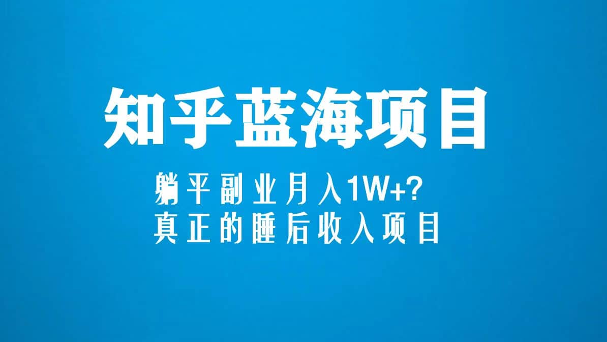 知乎蓝海玩法，真正的睡后收入项目（6节视频课）-先锋思维