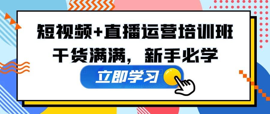 某培训全年短视频 直播运营培训班：干货满满，新手必学-先锋思维