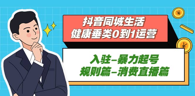 抖音同城生活-健康垂类0到1运营：入驻-暴力起号-规则篇-消费直播篇-先锋思维