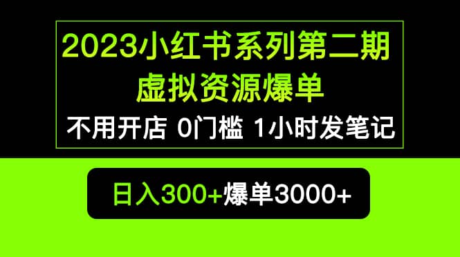 2023小红书系列第二期 虚拟资源私域变现爆单，不用开店简单暴利0门槛发笔记-先锋思维