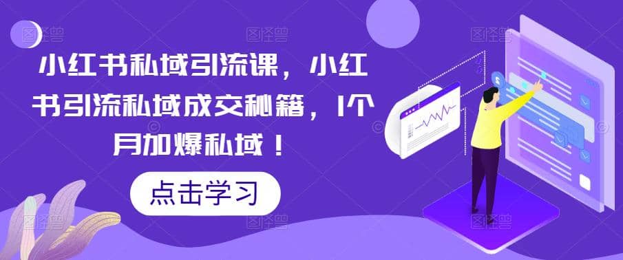 小红书私域引流课，小红书引流私域成交秘籍，1个月加爆私域-先锋思维