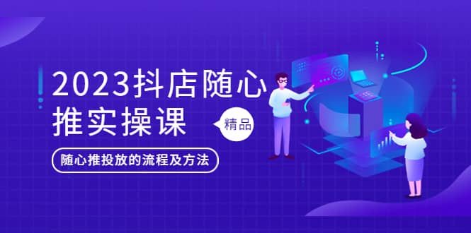 2023抖店随心推实操课，搞懂抖音小店随心推投放的流程及方法-先锋思维