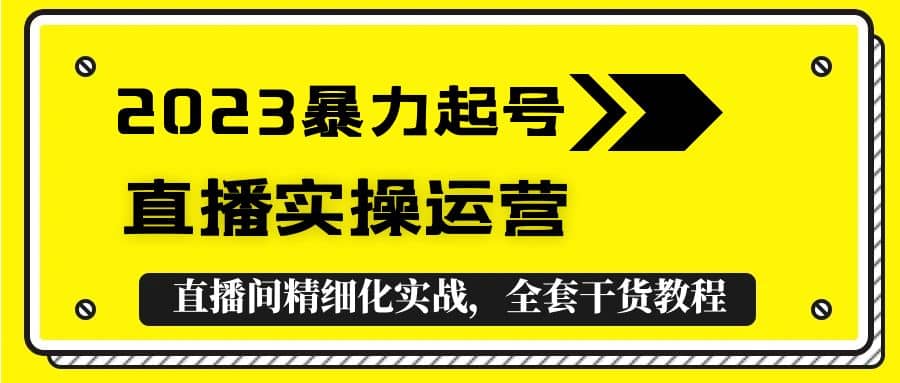 2023暴力起号 直播实操运营，全套直播间精细化实战，全套干货教程-先锋思维