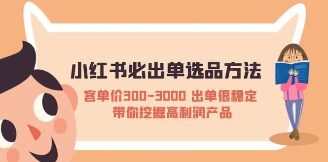 小红书必出单选品方法：客单价300-3000 出单很稳定 带你挖掘高利润产品-先锋思维