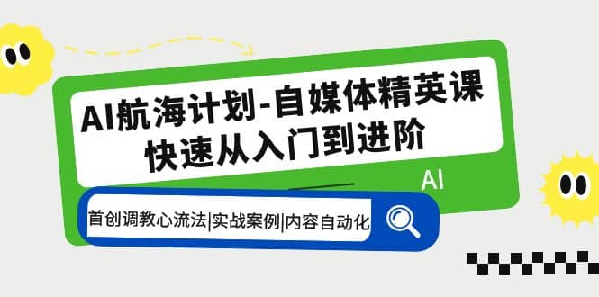 AI航海计划-自媒体精英课 入门到进阶 首创调教心流法|实战案例|内容自动化-先锋思维